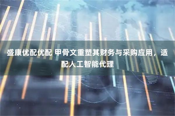 盛康优配优配 甲骨文重塑其财务与采购应用，适配人工智能代理