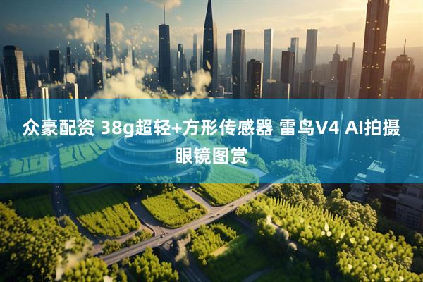 众豪配资 38g超轻+方形传感器 雷鸟V4 AI拍摄眼镜图赏
