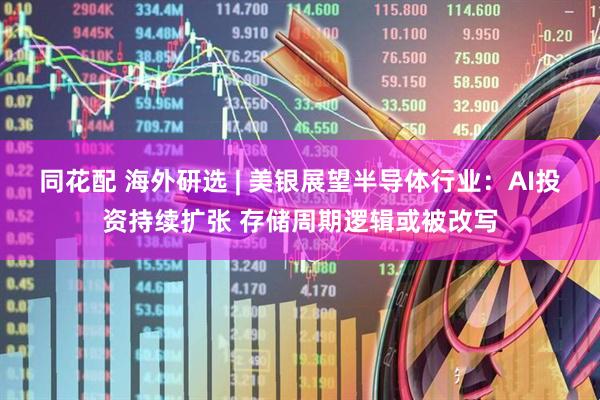 同花配 海外研选 | 美银展望半导体行业：AI投资持续扩张 存储周期逻辑或被改写