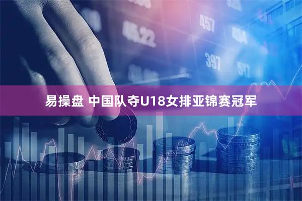 易操盘 中国队夺U18女排亚锦赛冠军
