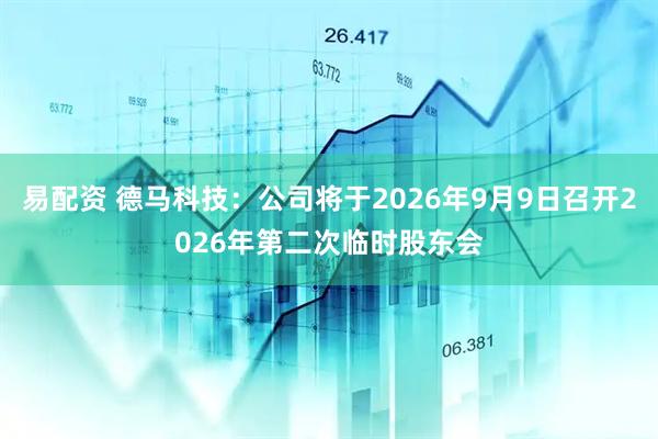 易配资 德马科技：公司将于2026年9月9日召开2026年第二次临时股东会