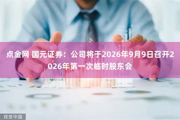 点金网 国元证券：公司将于2026年9月9日召开2026年第一次临时股东会