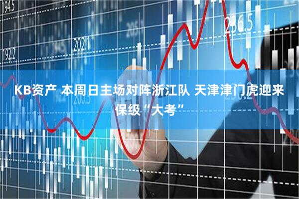 KB资产 本周日主场对阵浙江队 天津津门虎迎来保级“大考”